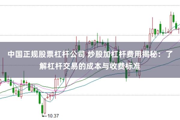 中国正规股票杠杆公司 炒股加杠杆费用揭秘：了解杠杆交易的成本与收费标准