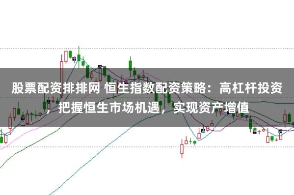 股票配资排排网 恒生指数配资策略：高杠杆投资，把握恒生市场机遇，实现资产增值