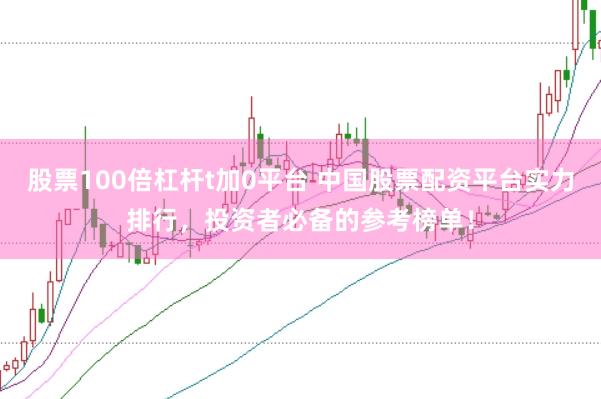股票100倍杠杆t加0平台 中国股票配资平台实力排行，投资者必备的参考榜单！