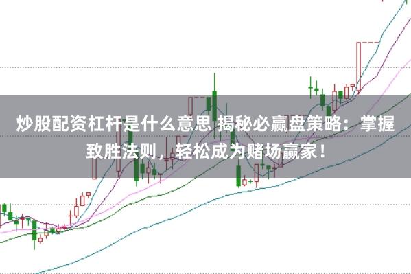 炒股配资杠杆是什么意思 揭秘必赢盘策略：掌握致胜法则，轻松成为赌场赢家！