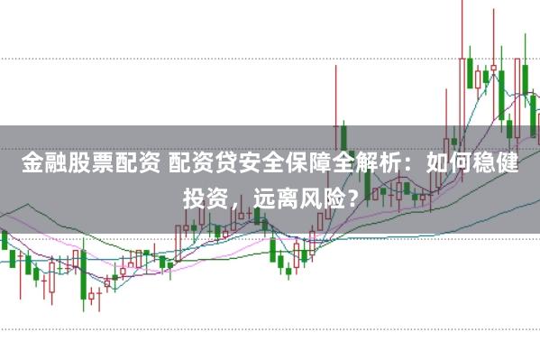 金融股票配资 配资贷安全保障全解析：如何稳健投资，远离风险？