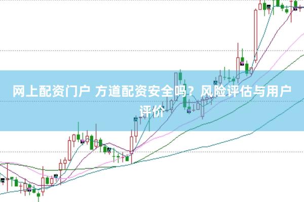 网上配资门户 方道配资安全吗？风险评估与用户评价