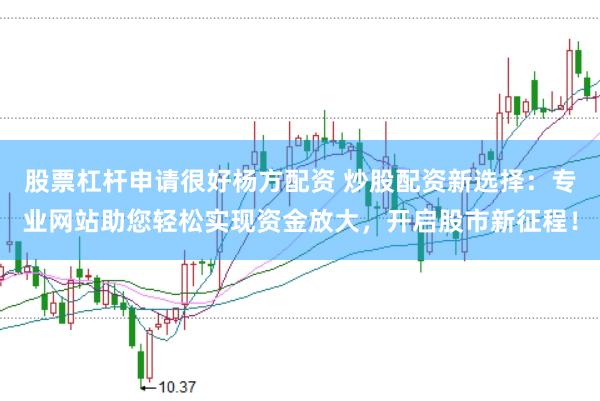 股票杠杆申请很好杨方配资 炒股配资新选择：专业网站助您轻松实现资金放大，开启股市新征程！
