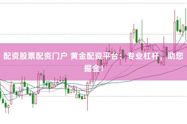 配资股票配资门户 黄金配资平台：专业杠杆，助您掘金！