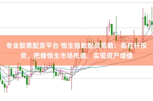 专业股票配资平台 恒生指数配资策略：高杠杆投资，把握恒生市场机遇，实现资产增值