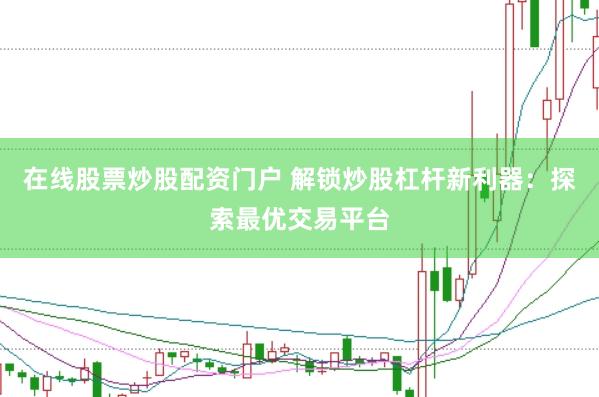 在线股票炒股配资门户 解锁炒股杠杆新利器：探索最优交易平台