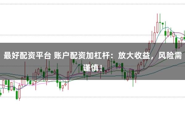 最好配资平台 账户配资加杠杆：放大收益，风险需谨慎！
