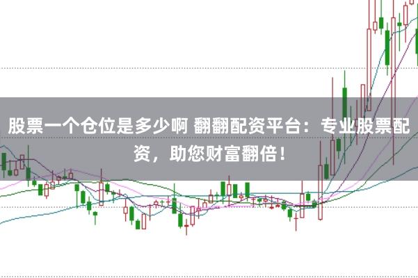 股票一个仓位是多少啊 翻翻配资平台：专业股票配资，助您财富翻倍！