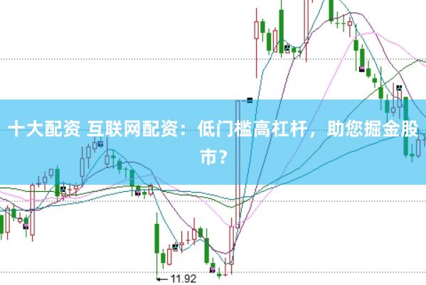十大配资 互联网配资：低门槛高杠杆，助您掘金股市？