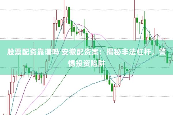 股票配资靠谱吗 安徽配资案：揭秘非法杠杆，警惕投资陷阱