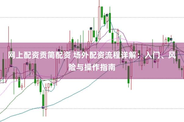 网上配资贡简配资 场外配资流程详解：入门、风险与操作指南