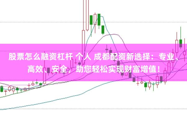 股票怎么融资杠杆 个人 成都配资新选择：专业、高效、安全，助您轻松实现财富增值！