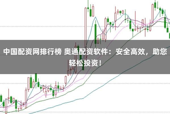 中国配资网排行榜 奥通配资软件：安全高效，助您轻松投资！