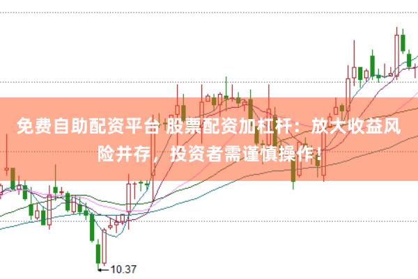 免费自助配资平台 股票配资加杠杆：放大收益风险并存，投资者需谨慎操作！