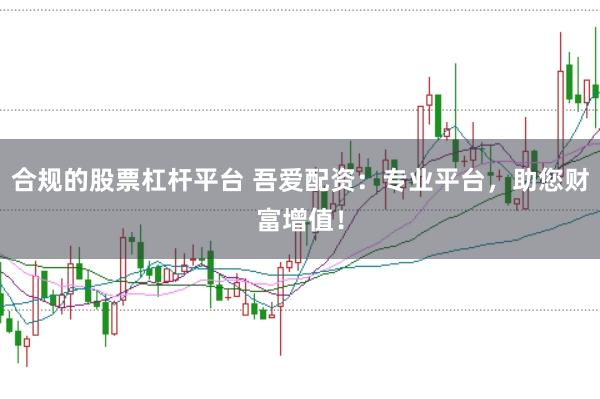 合规的股票杠杆平台 吾爱配资：专业平台，助您财富增值！