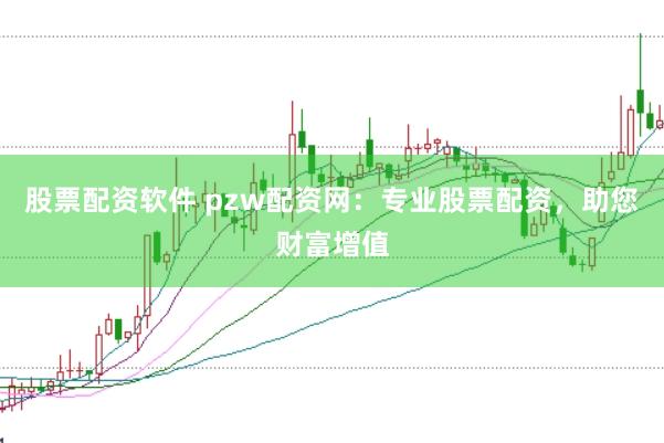 股票配资软件 pzw配资网：专业股票配资，助您财富增值