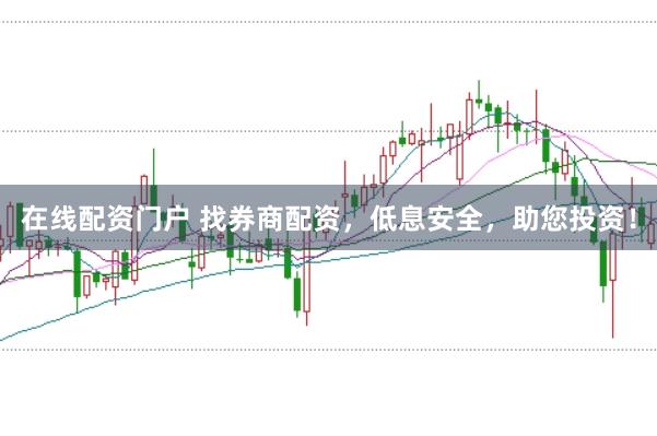 在线配资门户 找券商配资，低息安全，助您投资！