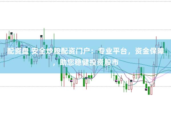配资盘 安全炒股配资门户：专业平台，资金保障，助您稳健投资股市