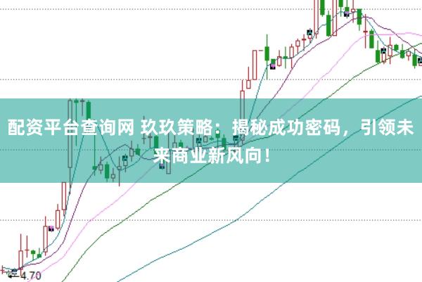 配资平台查询网 玖玖策略:揭秘成功密码,引领未来商业新风向!