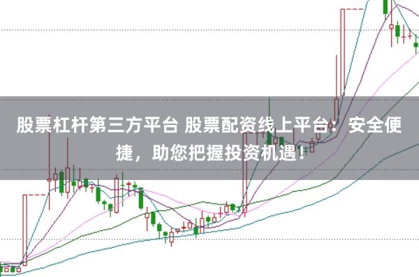 股票杠杆第三方平台 股票配资线上平台：安全便捷，助您把握投资机遇！