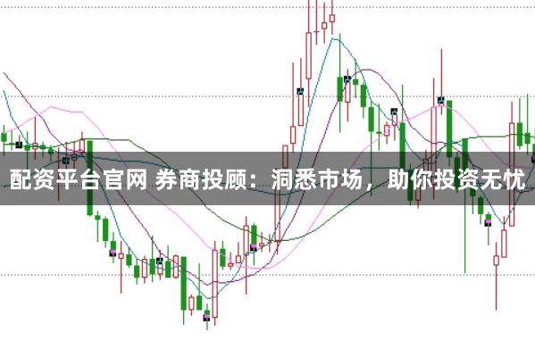 配资平台官网 券商投顾：洞悉市场，助你投资无忧
