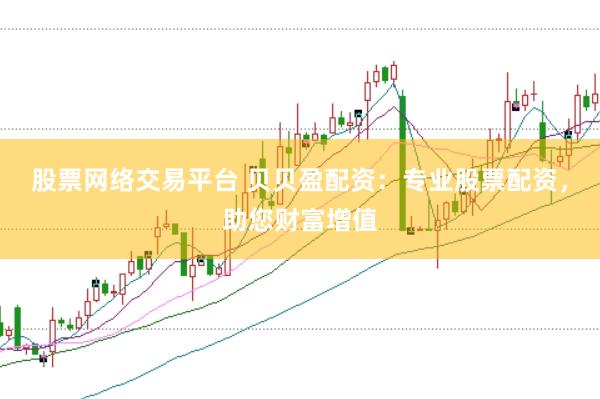 股票网络交易平台 贝贝盈配资：专业股票配资，助您财富增值