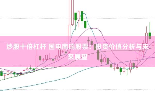 炒股十倍杠杆 国电南瑞股票：投资价值分析与未来展望