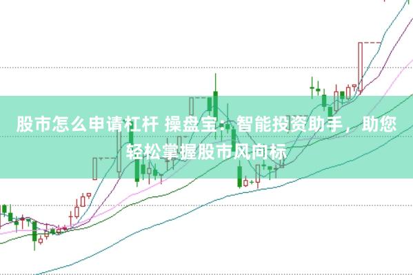 股市怎么申请杠杆 操盘宝：智能投资助手，助您轻松掌握股市风向标