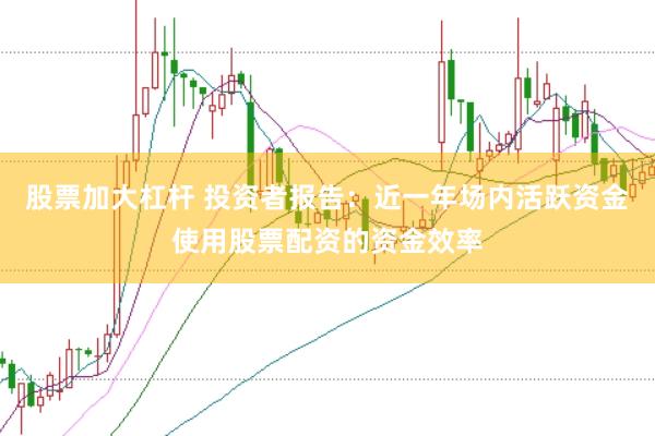 股票加大杠杆 投资者报告：近一年场内活跃资金使用股票配资的资金效率