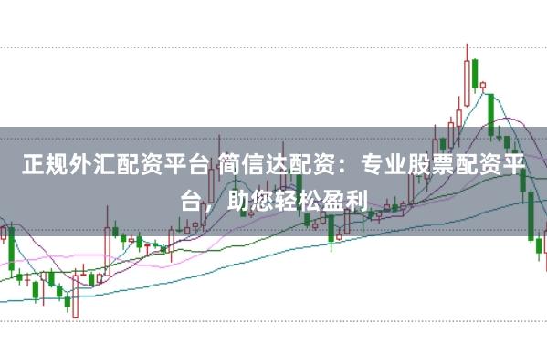 正规外汇配资平台 简信达配资：专业股票配资平台，助您轻松盈利