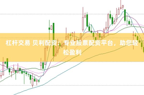 杠杆交易 贝利配资：专业股票配资平台，助您轻松盈利