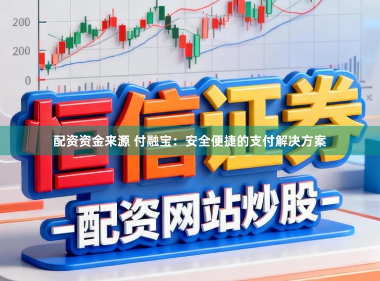 配资资金来源 付融宝：安全便捷的支付解决方案