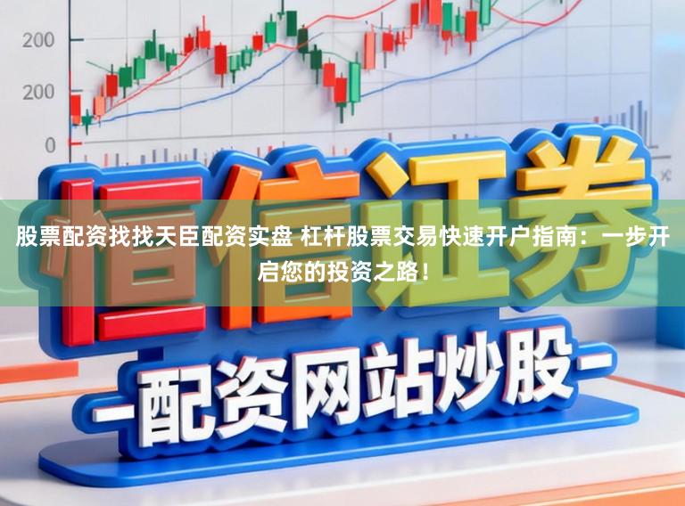 股票配资找找天臣配资实盘 杠杆股票交易快速开户指南:一步开启您的投资之路!