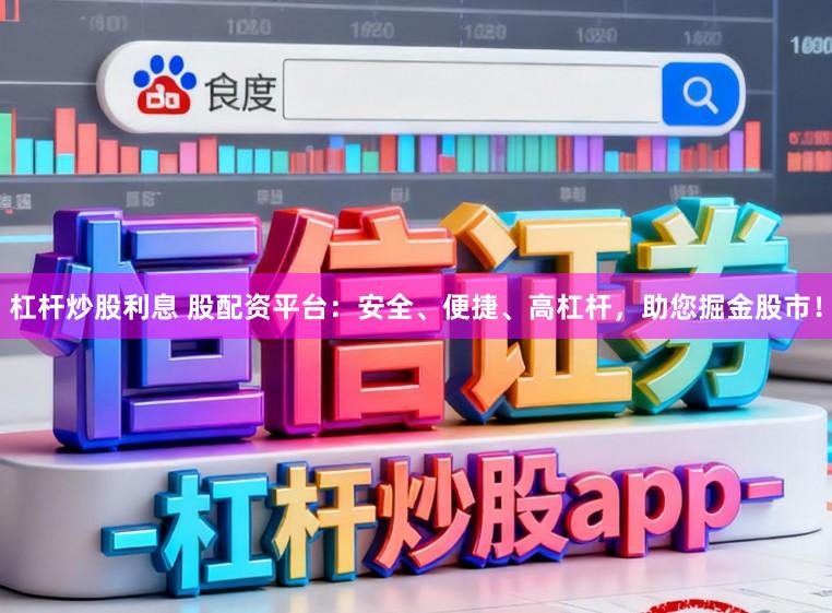 杠杆炒股利息 股配资平台：安全、便捷、高杠杆，助您掘金股市！