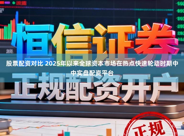 股票配资对比 2025年以来全球资本市场在热点快速轮动时期中中实盘配资平台