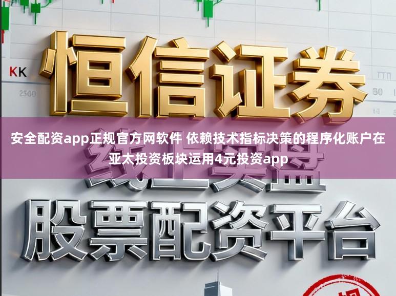 安全配资app正规官方网软件 依赖技术指标决策的程序化账户在亚太投资板块运用4元投资app