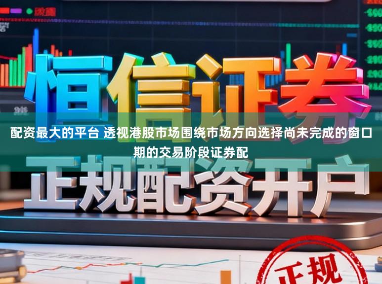 配资最大的平台 透视港股市场围绕市场方向选择尚未完成的窗口期的交易阶段证券配