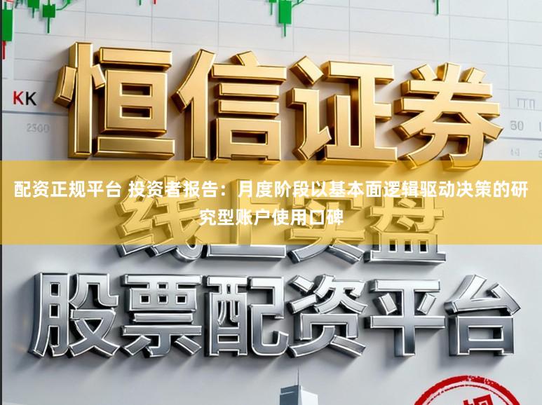 配资正规平台 投资者报告：月度阶段以基本面逻辑驱动决策的研究型账户使用口碑