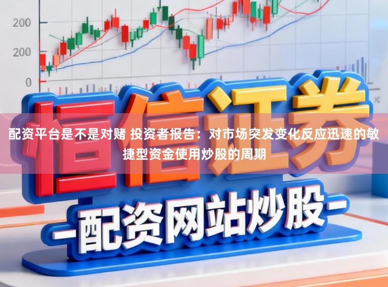 配资平台是不是对赌 投资者报告：对市场突发变化反应迅速的敏捷型资金使用炒股的周期