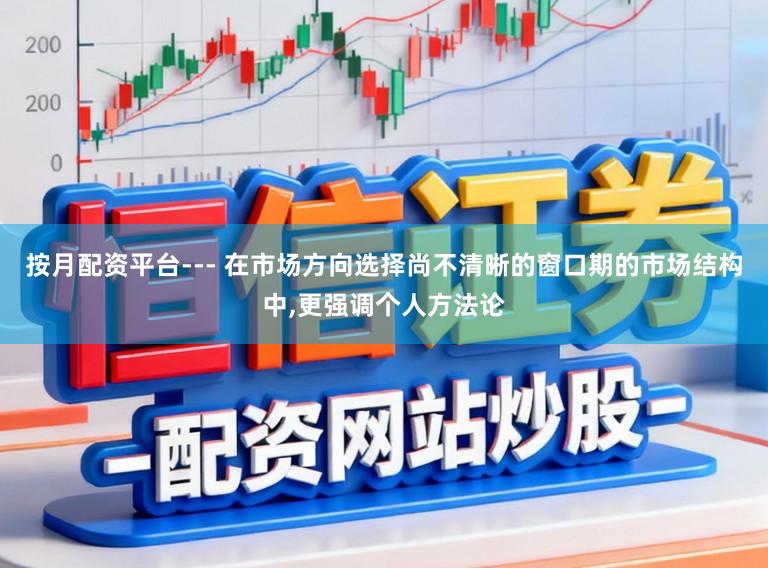 按月配资平台--- 在市场方向选择尚不清晰的窗口期的市场结构中，更强调个人方法论