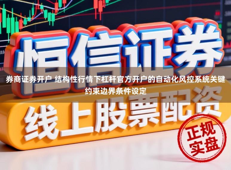 券商证券开户 结构性行情下杠杆官方开户的自动化风控系统关键约束边界条件设定