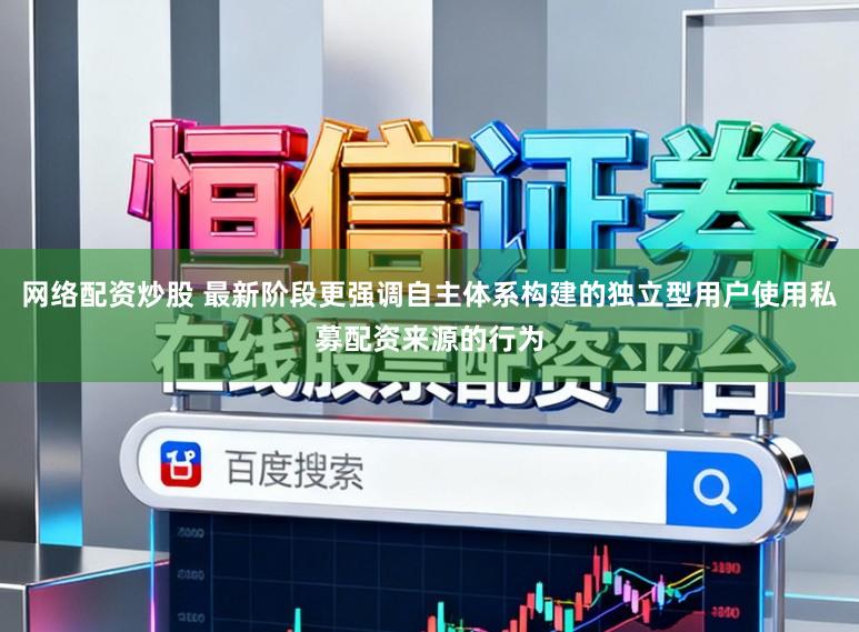 网络配资炒股 最新阶段更强调自主体系构建的独立型用户使用私募配资来源的行为