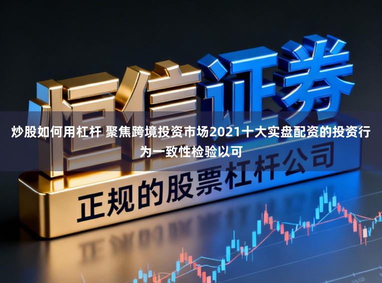 炒股如何用杠杆 聚焦跨境投资市场2021十大实盘配资的投资行为一致性检验以可
