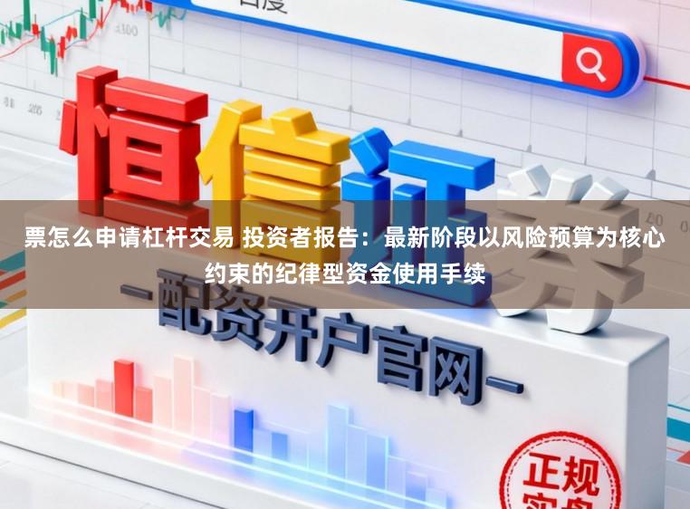 票怎么申请杠杆交易 投资者报告：最新阶段以风险预算为核心约束的纪律型资金使用手续
