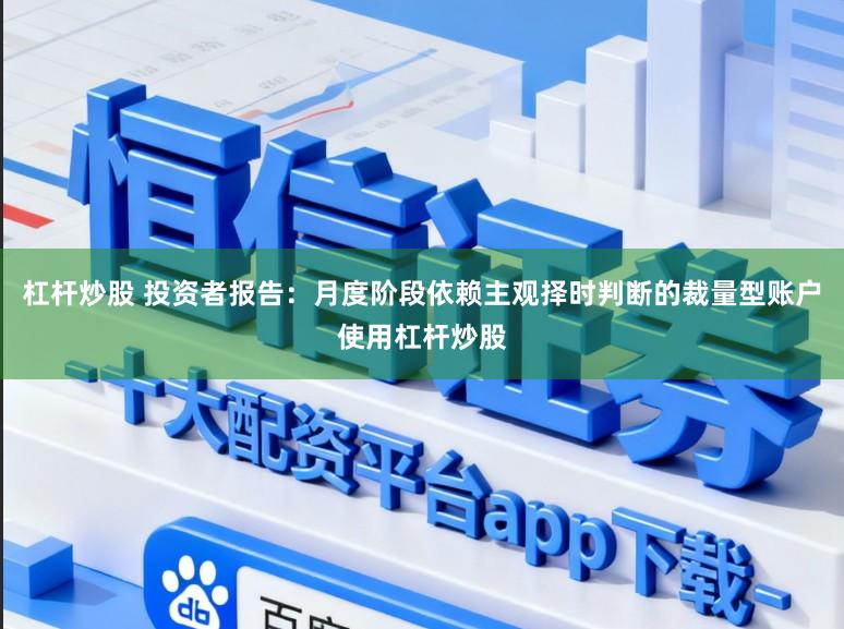 杠杆炒股 投资者报告：月度阶段依赖主观择时判断的裁量型账户使用杠杆炒股
