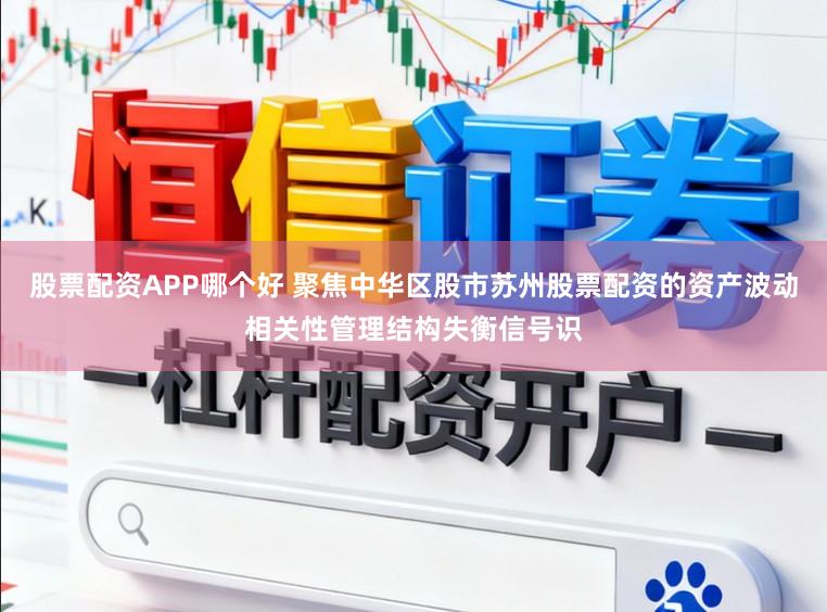 股票配资APP哪个好 聚焦中华区股市苏州股票配资的资产波动相关性管理结构失衡信号识