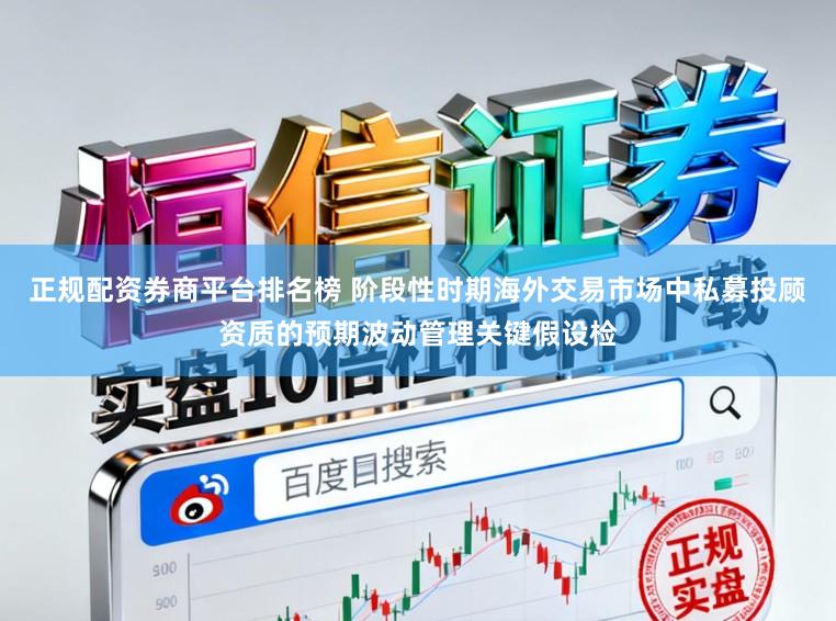 正规配资券商平台排名榜 阶段性时期海外交易市场中私募投顾资质的预期波动管理关键假设检