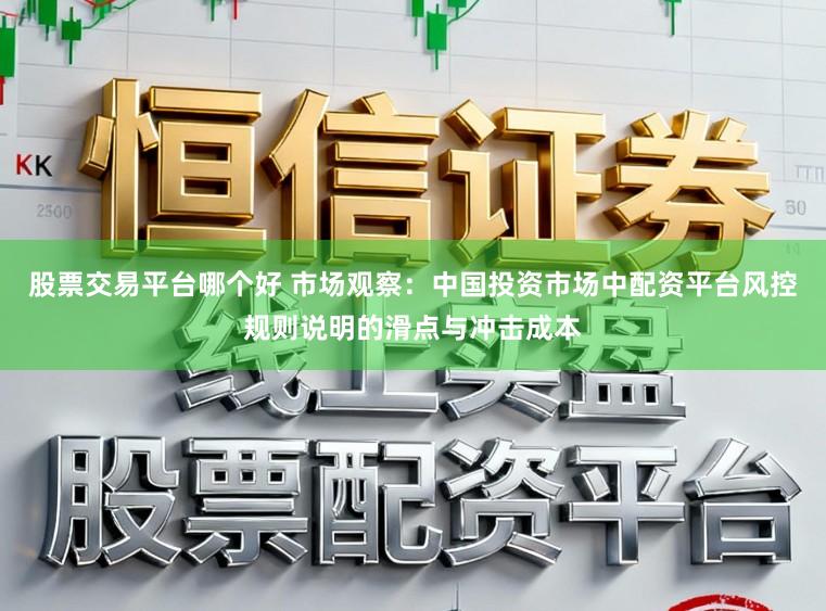 股票交易平台哪个好 市场观察：中国投资市场中配资平台风控规则说明的滑点与冲击成本