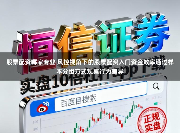 股票配资哪家专业 风控视角下的股票配资入门资金效率通过样本分组方式观察行为差异