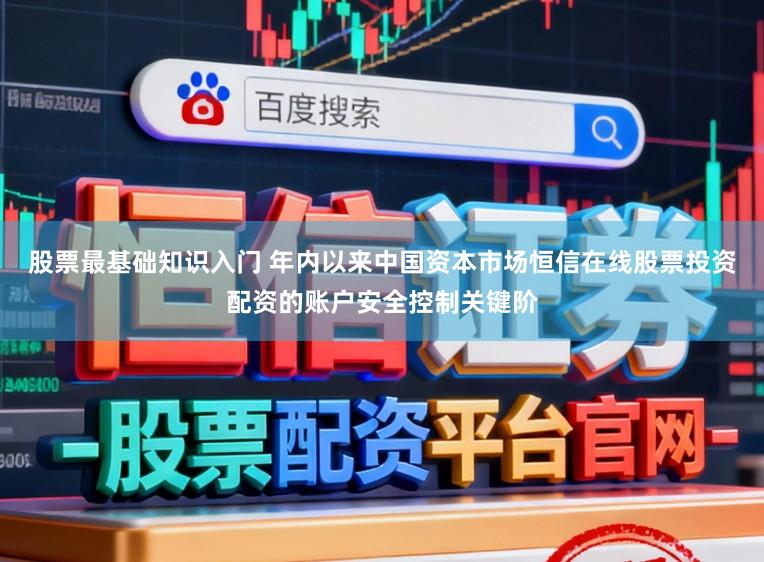 股票最基础知识入门 年内以来中国资本市场恒信在线股票投资配资的账户安全控制关键阶